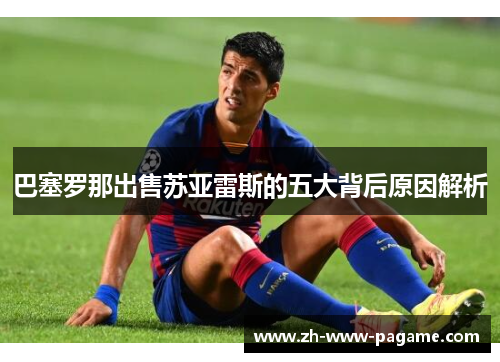 巴塞罗那出售苏亚雷斯的五大背后原因解析