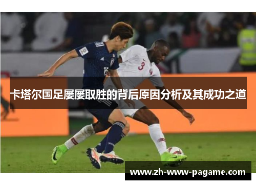 卡塔尔国足屡屡取胜的背后原因分析及其成功之道 卡塔尔国足屡屡取胜的背后原因分析及其成功之道