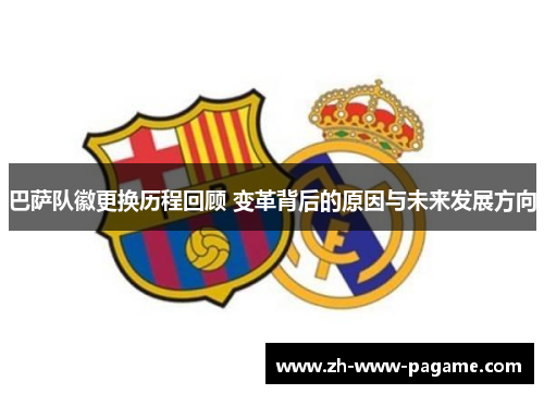 巴萨队徽更换历程回顾 变革背后的原因与未来发展方向