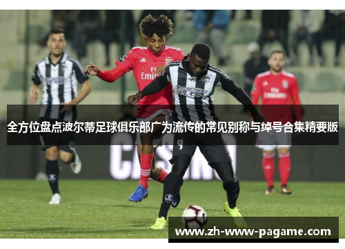 全方位盘点波尔蒂足球俱乐部广为流传的常见别称与绰号合集精要版