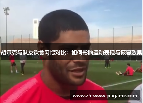 胡尔克与队友饮食习惯对比：如何影响运动表现与恢复效果