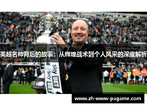 英超名帅背后的故事:从辉煌战术到个人风采的深度解析 英超名帅背后的故事:从辉煌战术到个人风采的深度解析