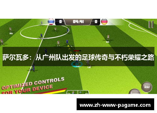 萨尔瓦多:从广州队出发的足球传奇与不朽荣耀之路 萨尔瓦多:从广州队出发的足球传奇与不朽荣耀之路