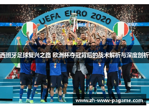 西班牙足球复兴之路 欧洲杯夺冠背后的战术解析与深度剖析