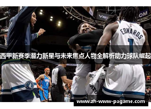 西甲新赛季潜力新星与未来焦点人物全解析助力球队崛起