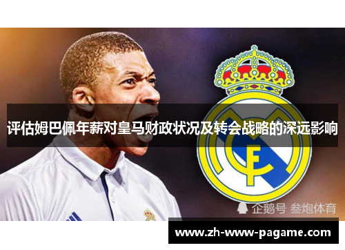 评估姆巴佩年薪对皇马财政状况及转会战略的深远影响