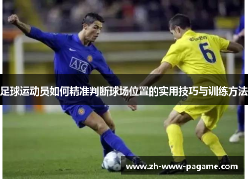 足球运动员如何精准判断球场位置的实用技巧与训练方法