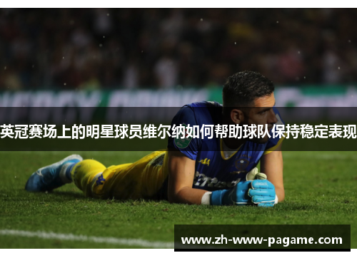 英冠赛场上的明星球员维尔纳如何帮助球队保持稳定表现 英冠赛场上的明星球员维尔纳如何帮助球队保持稳定表现