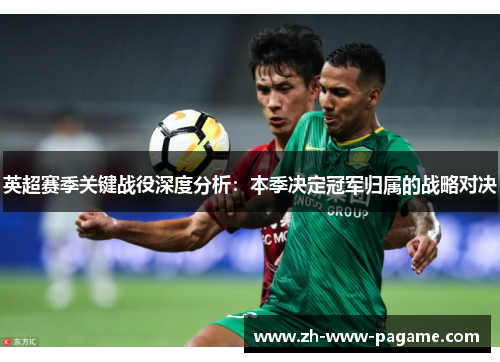 英超赛季关键战役深度分析：本季决定冠军归属的战略对决
