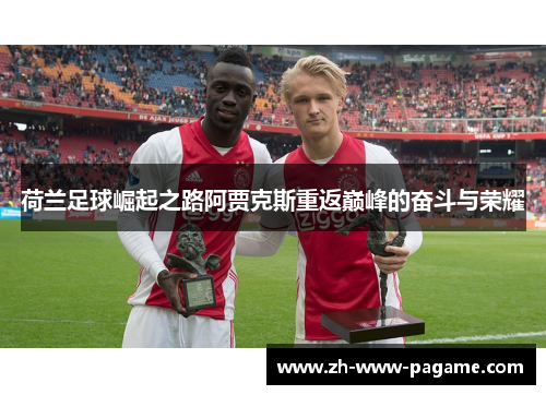 荷兰足球崛起之路阿贾克斯重返巅峰的奋斗与荣耀 荷兰足球崛起之路阿贾克斯重返巅峰的奋斗与荣耀