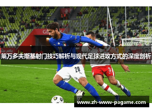 莱万多夫斯基射门技巧解析与现代足球进攻方式的深度剖析