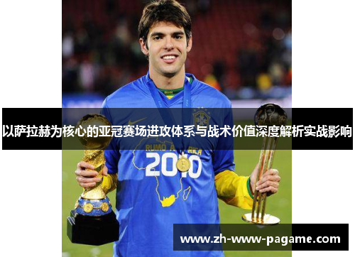 以萨拉赫为核心的亚冠赛场进攻体系与战术价值深度解析实战影响