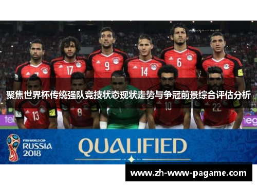 聚焦世界杯传统强队竞技状态现状走势与争冠前景综合评估分析
