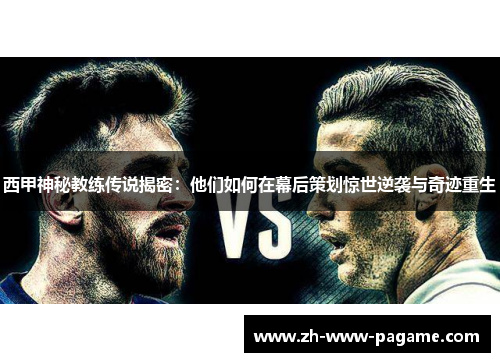 西甲神秘教练传说揭密:他们如何在幕后策划惊世逆袭与奇迹重生 西甲神秘教练传说揭密:他们如何在幕后策划惊世逆袭与奇迹重生