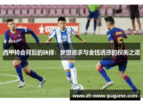 西甲转会背后的抉择：梦想追求与金钱诱惑的权衡之道