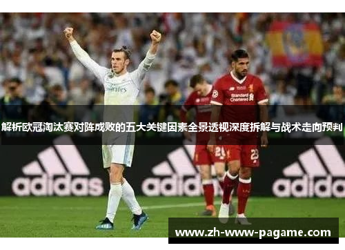 解析欧冠淘汰赛对阵成败的五大关键因素全景透视深度拆解与战术走向预判