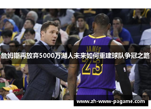 詹姆斯再放弃5000万湖人未来如何重建球队争冠之路