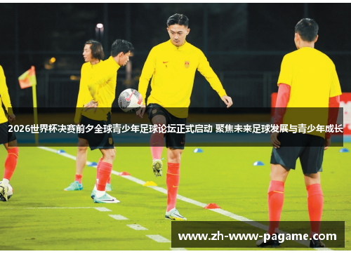 2026世界杯决赛前夕全球青少年足球论坛正式启动 聚焦未来足球发展与青少年成长