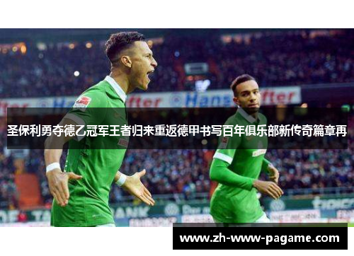 圣保利勇夺德乙冠军王者归来重返德甲书写百年俱乐部新传奇篇章再 圣保利勇夺德乙冠军王者归来重返德甲书写百年俱乐部新传奇篇章再