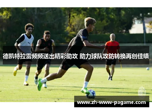 德凯特拉雷频频送出精彩助攻 助力球队攻防转换再创佳绩 德凯特拉雷频频送出精彩助攻 助力球队攻防转换再创佳绩