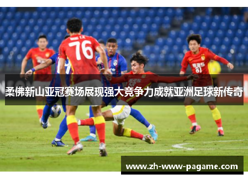 柔佛新山亚冠赛场展现强大竞争力成就亚洲足球新传奇