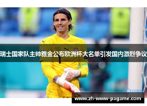 瑞士国家队主帅雅金公布欧洲杯大名单引发国内激烈争议