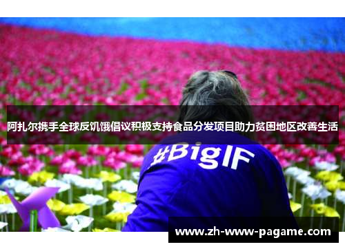 阿扎尔携手全球反饥饿倡议积极支持食品分发项目助力贫困地区改善生活