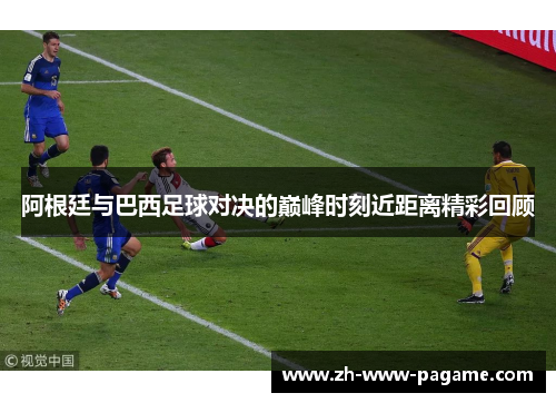 阿根廷与巴西足球对决的巅峰时刻近距离精彩回顾