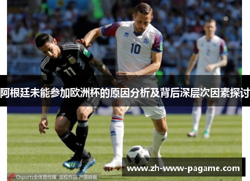 阿根廷未能参加欧洲杯的原因分析及背后深层次因素探讨