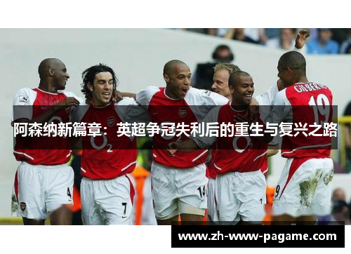 阿森纳新篇章：英超争冠失利后的重生与复兴之路