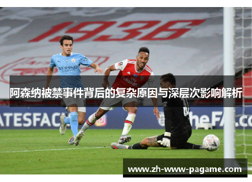阿森纳被禁事件背后的复杂原因与深层次影响解析