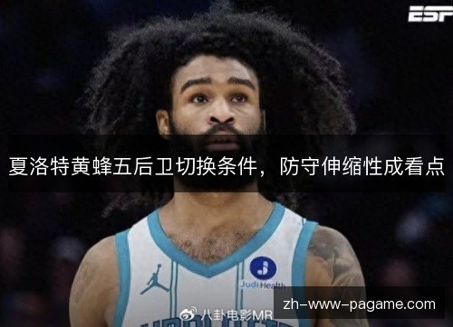 夏洛特黄蜂五后卫切换条件，防守伸缩性成看点
